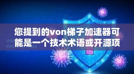 您提到的von梯子加速器可能是一个技术术语或开源项目，但目前我无法找到一个von梯子免费加速器的详细信息。如果这是某个特定工具或平台的名称，请提供更多背景信息，以便进一步帮助您