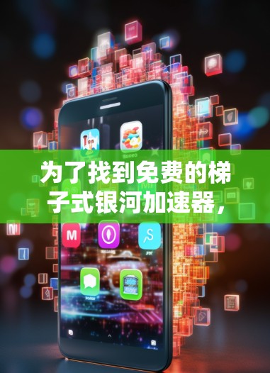 为了找到免费的梯子式银河加速器,可以按照以下步骤进行 为了找到免费的梯子式银河加速器,可以按照以下步骤进行