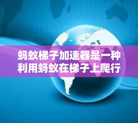 蚂蚁梯子加速器是一种利用蚂蚁在梯子上爬行的加速装置,其原理基于牛顿运动定律。以下是其详细解释 蚂蚁梯子加速器是一种利用蚂蚁在梯子上爬行的加速装置,其原理基于牛顿运动定律。以下是其详细解释