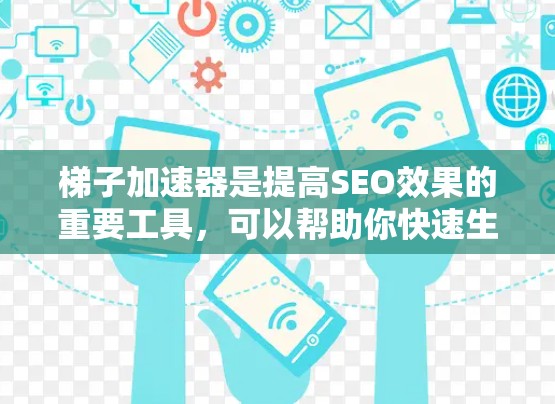 梯子加速器是提高SEO效果的重要工具,可以帮助你快速生成高质量的关键词和关键词段落。以下是一些详细的操作步骤和方法,帮助你更好地使用超好用的梯子加速器 梯子加速器是提高SEO效果的重要工具,可以帮助你快速生成高质量的关键词和关键词段落。以下是一些详细的操作步骤和方法,帮助你更好地使用超好用的梯子加速器