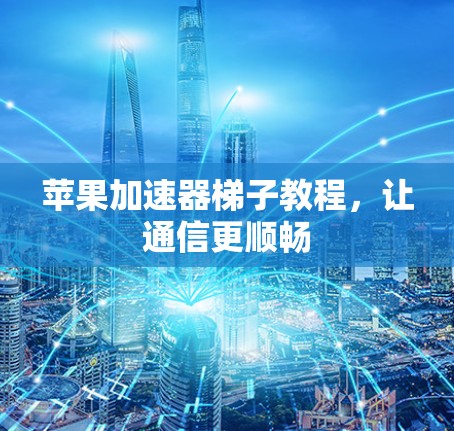 苹果加速器梯子教程,让通信更顺畅 苹果加速器梯子教程,让通信更顺畅