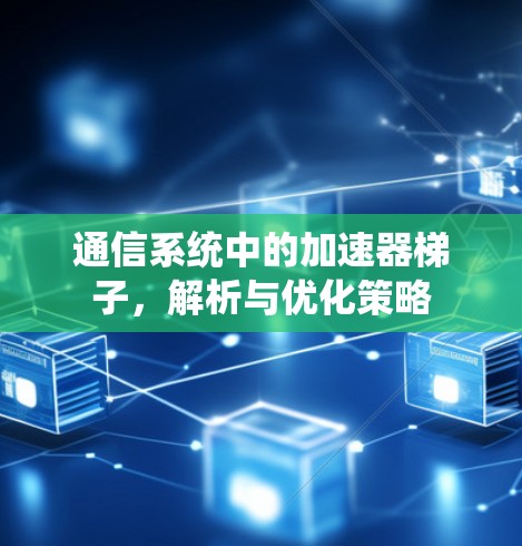 通信系统中的加速器梯子,解析与优化策略 通信系统中的加速器梯子,解析与优化策略