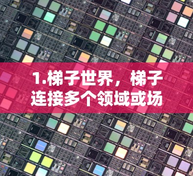 1.梯子世界，梯子连接多个领域或场景，形成一个虚拟世界。每个梯子代表不同的领域，如科技、军事、教育等