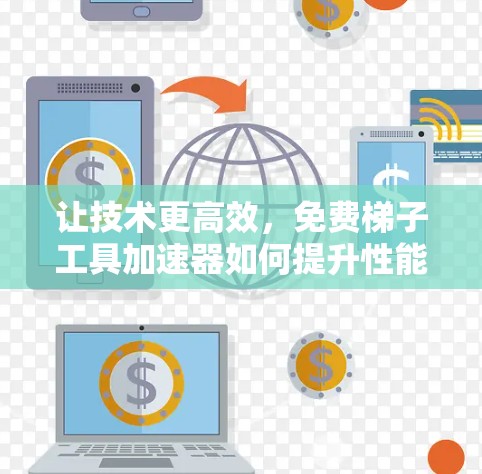 让技术更高效,免费梯子工具加速器如何提升性能 让技术更高效,免费梯子工具加速器如何提升性能