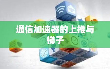 通信加速器的上推与梯子 通信加速器的上推与梯子