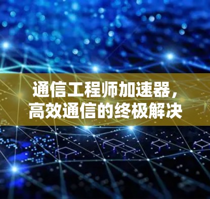 通信工程师加速器，高效通信的终极解决方案