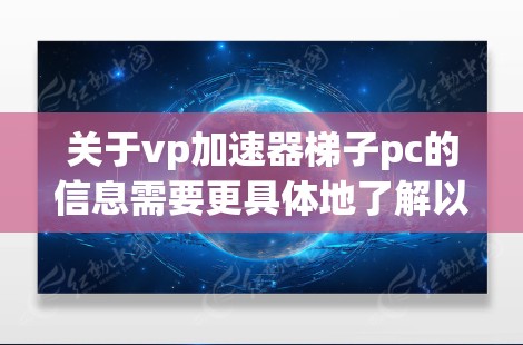 关于vp加速器梯子pc的信息需要更具体地了解以下几点才能准确回答 关于vp加速器梯子pc的信息需要更具体地了解以下几点才能准确回答