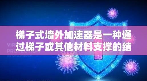 梯子式墙外加速器是一种通过梯子或其他材料支撑的结构，用于增强建筑物的抗风荷载能力。以下是对其的详细分析