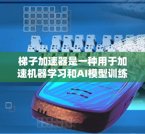 梯子加速器是一种用于加速机器学习和AI模型训练和应用的工具,帮助提升模型性能和效率。以下是梯子加速器的主要类型及其用途 梯子加速器是一种用于加速机器学习和AI模型训练和应用的工具,帮助提升模型性能和效率。以下是梯子加速器的主要类型及其用途