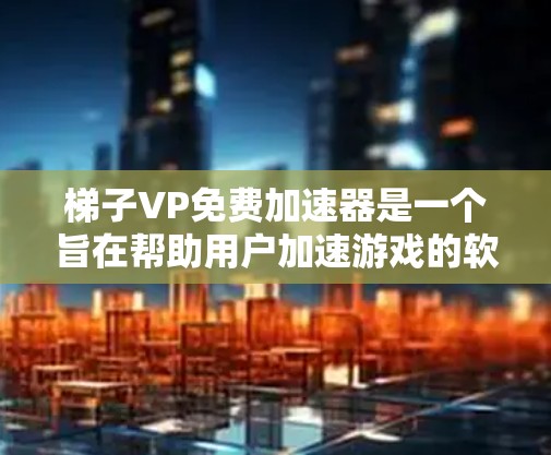 梯子VP免费加速器是一个旨在帮助用户加速游戏的软件工具。以下是对该工具的详细介绍