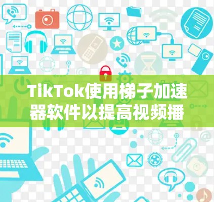 TikTok使用梯子加速器软件以提高视频播放速度，吸引更多用户。以下是几种推荐的软件及其特点