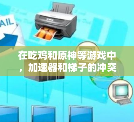 在吃鸡和原神等游戏中，加速器和梯子的冲突是一个常见的机制设计挑战，影响玩家的移动策略和水平提升。以下是对这种冲突的详细分析