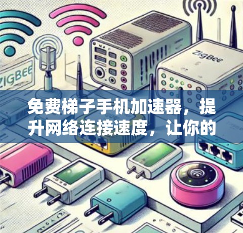 免费梯子手机加速器,提升网络连接速度,让你的生活更高效 免费梯子手机加速器,提升网络连接速度,让你的生活更高效