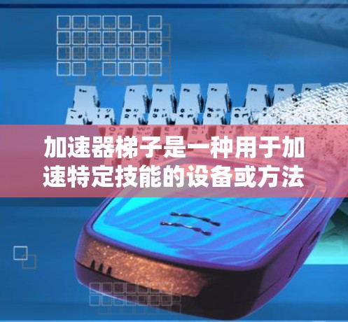 加速器梯子是一种用于加速特定技能的设备或方法,可能在学习、工作效率提升等领域使用。为了推荐试用,建议以下步骤 加速器梯子是一种用于加速特定技能的设备或方法,可能在学习、工作效率提升等领域使用。为了推荐试用,建议以下步骤