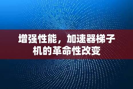 增强性能,加速器梯子机的革命性改变 增强性能,加速器梯子机的革命性改变