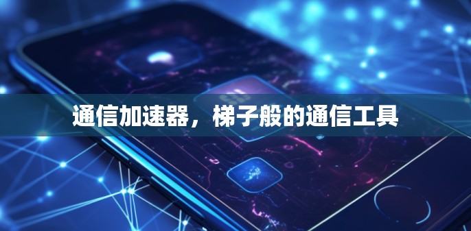 通信加速器,梯子般的通信工具 通信加速器,梯子般的通信工具