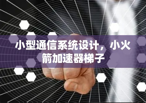 小型通信系统设计,小火箭加速器梯子 小型通信系统设计,小火箭加速器梯子