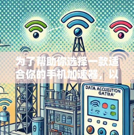 为了帮助你选择一款适合你的手机加速器,以下是详细的推荐和分析 为了帮助你选择一款适合你的手机加速器,以下是详细的推荐和分析