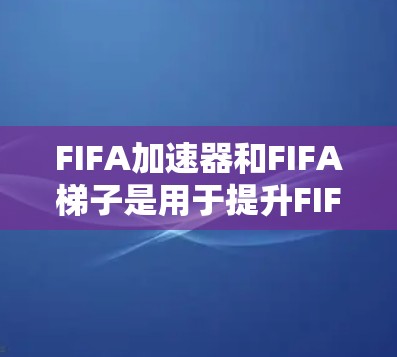 FIFA加速器和FIFA梯子是用于提升FIFA足球游戏体验的工具,每个都有其独特的功能和适用场景。以下是详细的指南 FIFA加速器和FIFA梯子是用于提升FIFA足球游戏体验的工具,每个都有其独特的功能和适用场景。以下是详细的指南