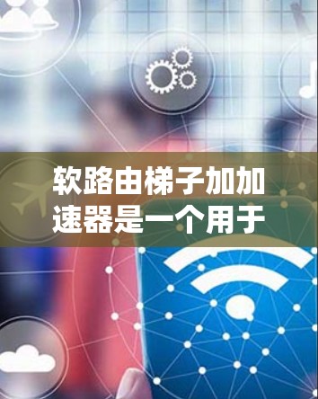 软路由梯子加加速器是一个用于软路由系统中增加设备连接效率的装置。它通过支持多设备连接、优化流量分配和提升连接速度来提高网络性能。以下是对该概念的详细介绍