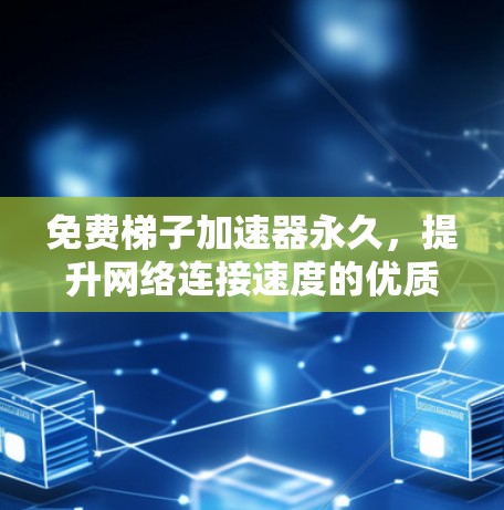 免费梯子加速器永久,提升网络连接速度的优质解决方案 免费梯子加速器永久,提升网络连接速度的优质解决方案