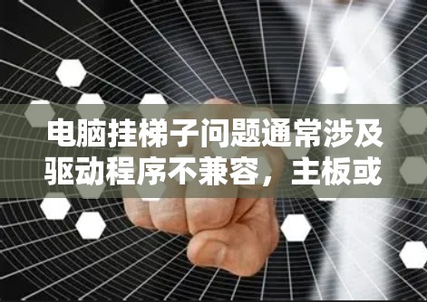 电脑挂梯子问题通常涉及驱动程序不兼容，主板或CPU问题。以下是解决方法的详细步骤