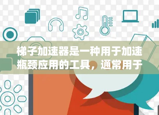 梯子加速器是一种用于加速瓶颈应用的工具，通常用于将高并发请求分解为多个时间戳（Time Stamps）从而减少延迟和性能瓶颈。以下是一些关键步骤和注意事项来使用梯子加速器