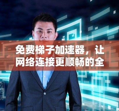 免费梯子加速器，让网络连接更顺畅的全解析