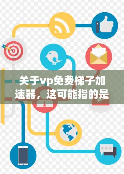 关于vp免费梯子加速器，这可能指的是寻找一种免费的加速器来提升游戏的进度。一般来说，加速器都是付费软件，但有一些免费的加速器可以通过特定方式使用。以下是一些可能的资源和方法