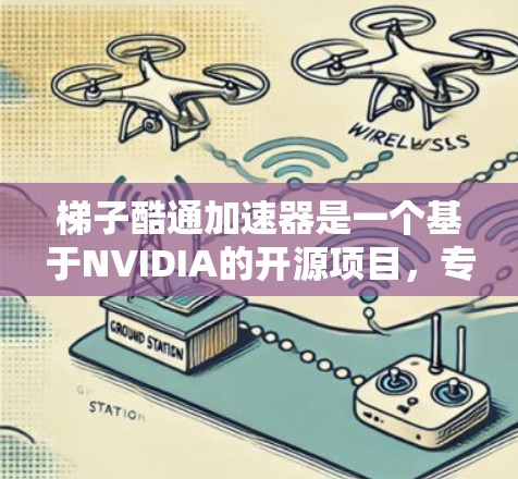 梯子酷通加速器是一个基于NVIDIA的开源项目，专为特定任务提供加速，通常基于GPU架构。以下是关于梯子酷通加速器的详细总结