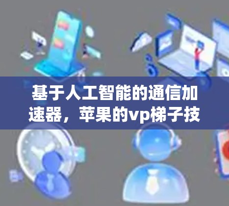 基于人工智能的通信加速器，苹果的vp梯子技术