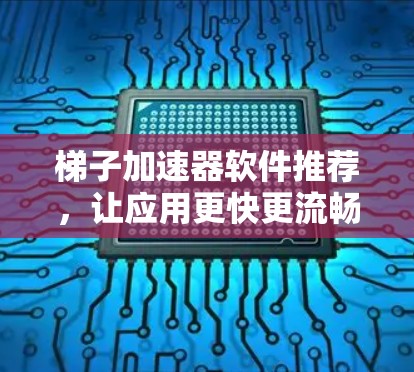 梯子加速器软件推荐，让应用更快更流畅