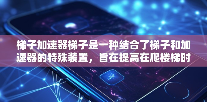 梯子加速器梯子是一种结合了梯子和加速器的特殊装置，旨在提高在爬楼梯时的安全性和稳定性。以下是关于梯子加速器梯子的详细信息