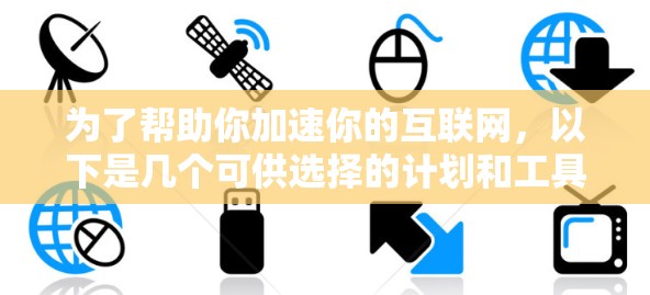为了帮助你加速你的互联网，以下是几个可供选择的计划和工具