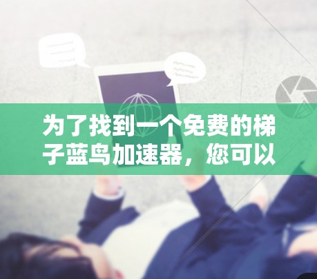 为了找到一个免费的梯子蓝鸟加速器，您可以按照以下步骤进行