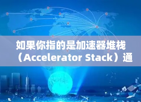 如果你指的是加速器堆栈(Accelerator Stack)通常是由软件公司提供的加速器模块,其更新时间也会根据公司的维护计划来定。然而,具体时间可能因产品而异,无法一概而论 如果你指的是加速器堆栈(Accelerator Stack)通常是由软件公司提供的加速器模块,其更新时间也会根据公司的维护计划来定。然而,具体时间可能因产品而异,无法一概而论