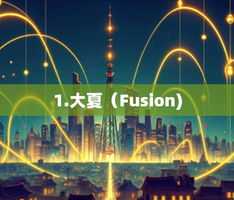 1.大夏(Fusion) 1.大夏(Fusion)