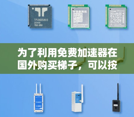 为了利用免费加速器在国外购买梯子,可以按照以下步骤操作 为了利用免费加速器在国外购买梯子,可以按照以下步骤操作