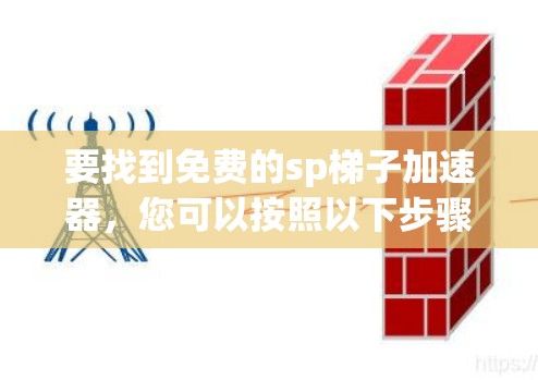 要找到免费的sp梯子加速器，您可以按照以下步骤进行
