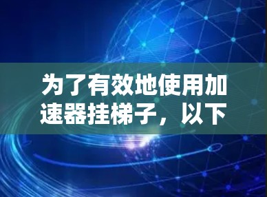 为了有效地使用加速器挂梯子，以下是一步步的解决方案