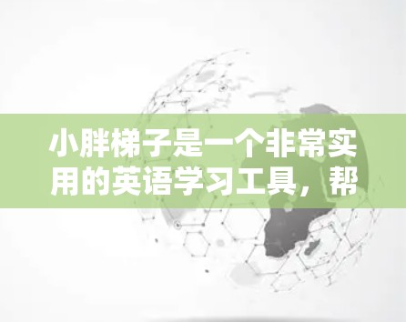 小胖梯子是一个非常实用的英语学习工具，帮助用户通过词汇和句子结构的训练，提高阅读理解能力。如果你想通过小胖梯子来加速学习，可以考虑以下几种方式