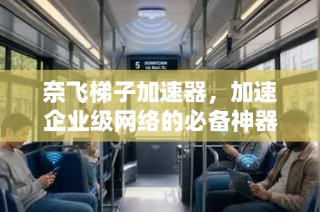 奈飞梯子加速器，加速企业级网络的必备神器