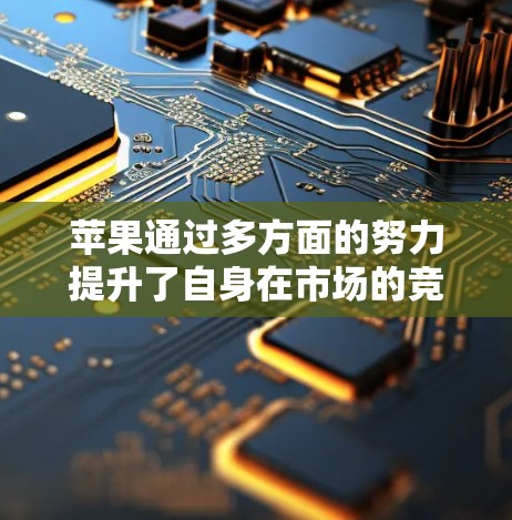苹果通过多方面的努力提升了自身在市场的竞争力,从而加速了净现值(NPV)目标的实现。以下是苹果在提升竞争力方面的具体措施 苹果通过多方面的努力提升了自身在市场的竞争力,从而加速了净现值(NPV)目标的实现。以下是苹果在提升竞争力方面的具体措施