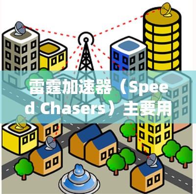 雷霆加速器（Speed Chasers）主要用于加速游戏或视频内容，常见的加速器如英雄联盟的加速器。如果你指的是某种分类工具，可以将加速器按以下类别进行分类
