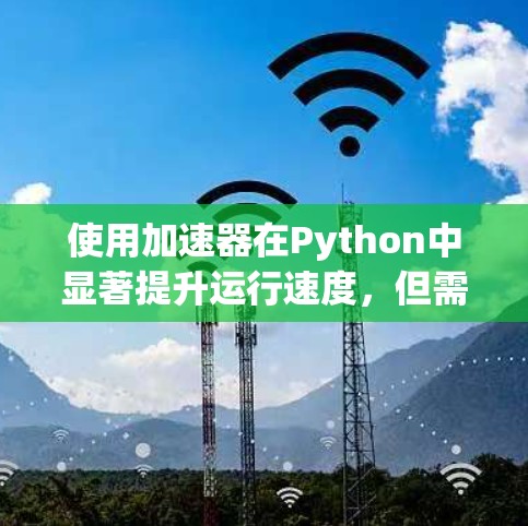 使用加速器在Python中显著提升运行速度，但需深入了解其结构、工作原理和正确使用方法。以下是对加速器的详细说明