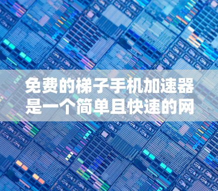 免费的梯子手机加速器是一个简单且快速的网络连接工具，通常用于连接手机到互联网。如果您的手机没有信号，或者对网络连接需求较高，可以考虑以下几种方法来解决