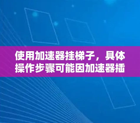 使用加速器挂梯子,具体操作步骤可能因加速器插件而异,但以下是一个通用的步骤指南 使用加速器挂梯子,具体操作步骤可能因加速器插件而异,但以下是一个通用的步骤指南