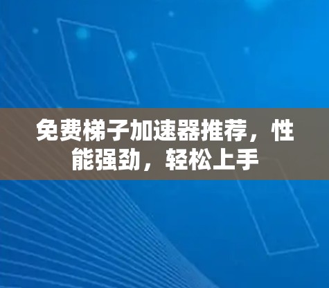免费梯子加速器推荐，性能强劲，轻松上手