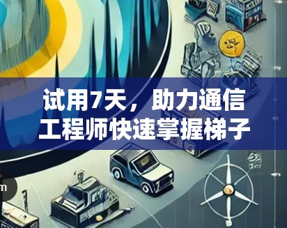试用7天，助力通信工程师快速掌握梯子加速器