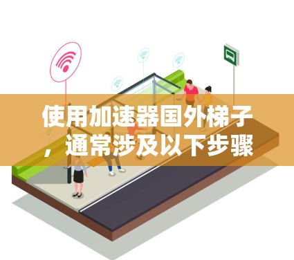 使用加速器国外梯子，通常涉及以下步骤